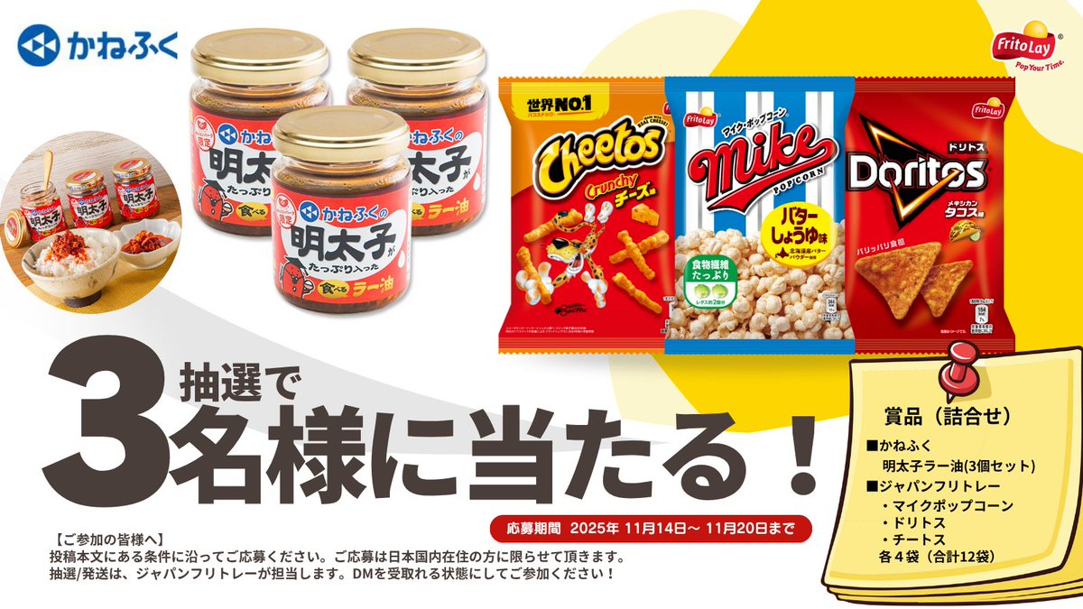 ——————————————
ジャパンフリトレー×かねふく
🎁プレゼントキャンペーン🎁
——————————————

🍚ごはんに乗せて美味しい！お菓子と組み合わせてちょっと冒険！自分好みの味を見つけちゃおう！

▮応募条件▮
<a href="/Fritolay_JP/">ジャパンフリトレー【公式】</a> &amp; <a href="/Mentai_Kanefuku/">かねふく【公式】(明太子のかねふく)</a> をフォローして、この投稿をRPするだけ！
2025/ 11 / 20 〆切