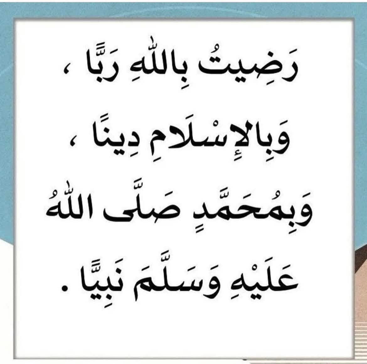 "I am satisfied that Allah is my Lord, Islam is my religion, and Muhammad (PBUH) is my Prophet.