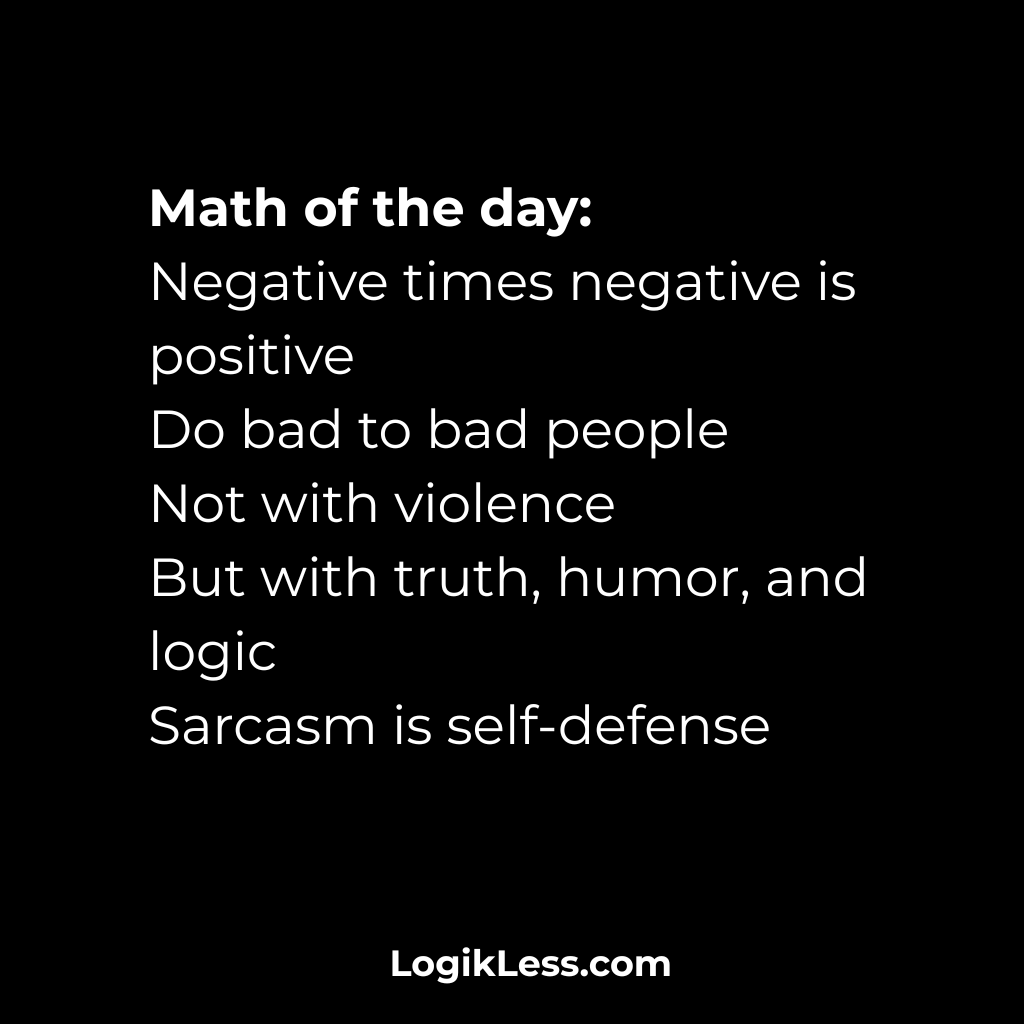LogikLess's tweet image. Math of the day
Negative times negative is positive
Do bad to bad people
Not with violence
But with truth, humor, and logic
Sarcasm is self-defense