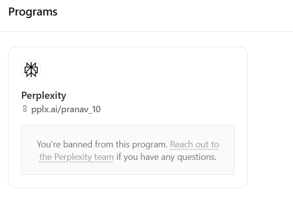 Pranav_10k's tweet photo. @perplexity_ai  @dubdotco  seriously? Banned without warning, no explanation, no replies after I brought you real users and followed every guideline. 
And right when payouts were due… suddenly I’m banned If there’s an issue, explain it. If not, restore it.  #Perplexity https://t.co/IeHP1raNeK