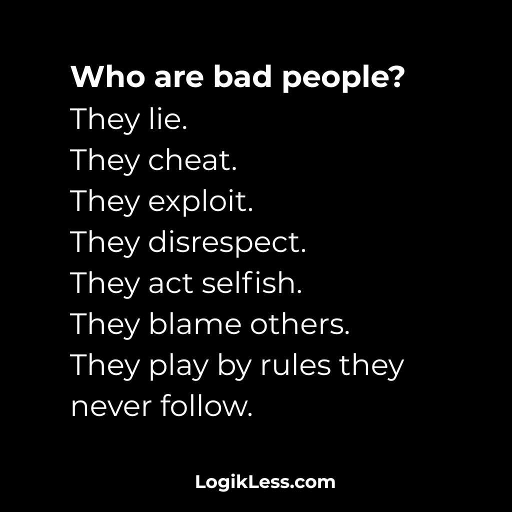 LogikLess's tweet image. Who are bad people?
They lie.
They cheat.
They exploit.
They disrespect.
They act selfish.
They blame others.
They play by rules they never follow.