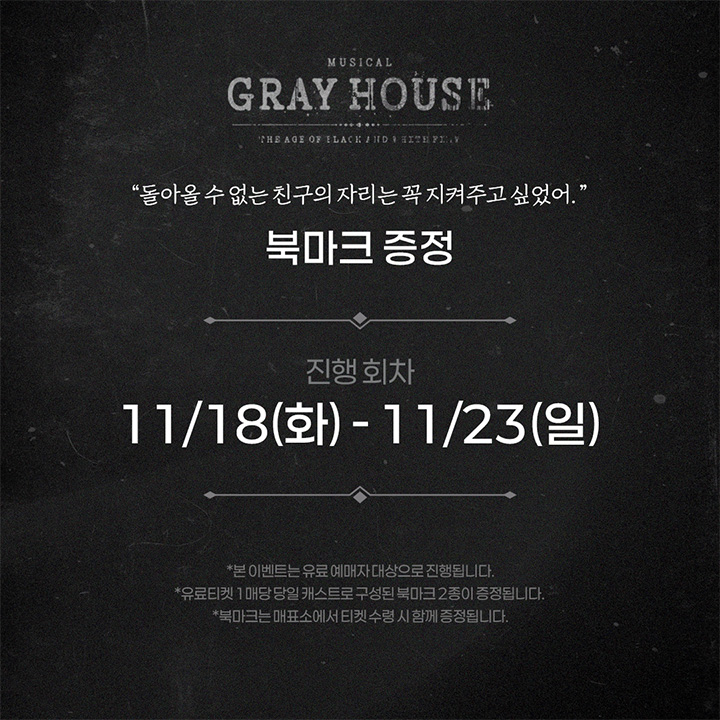 [뮤지컬 #그레이하우스]

🎫북마크 증정

✔진행 회차: 11/18(화) - 11/23(일)

*자세한 사항은 이미지 참고 부탁드립니다.
_
𝐌𝐮𝐬𝐢𝐜𝐚𝐥 𝐆𝐫𝐚𝐲 𝐇𝐨𝐮𝐬𝐞
2025.09.23 - 12.07
예스24아트원 1관