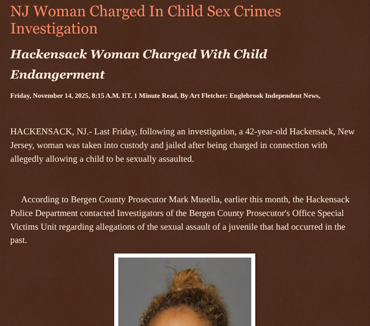 NJ Woman Charged In Child Sex Crimes Investigation englebrookindependentnews.com/2025/11/14/nj-… via <a href="/Englebrooknews/">Englebrook Independent News</a> #NewJersey #CrimeNews #Bergencountynj #hackensacknj #child #sexcrimes #arrest #endangerment #charge <a href="/wireless_step/">Breaking news feed</a> <a href="/HRG_Media/">HRG News & resources</a> <a href="/LodiNJNews/">EyeOnLodi 🎶 🎸 ✌️💚 🇺🇦 #LGM ⚾️</a> <a href="/fordmb1/">fordnGA777 ✝️✡️✝️</a> <a href="/SarahGeving1/">Sarah Geving</a> <a href="/Shannon96574094/">Shannon</a>
