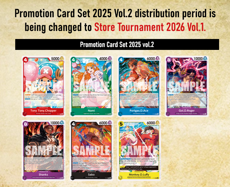 [Prize Schedule Change]
Attention OP Pirates,
We’d like to notify everyone that the Promotion Card Set 2025 Vol.2 listed on the Store Tournament 2025 Vol. 4 page will now be distributed at Store Tournament 2026 Vol. 1 events instead. Our sincere apologies for any confusion &amp;