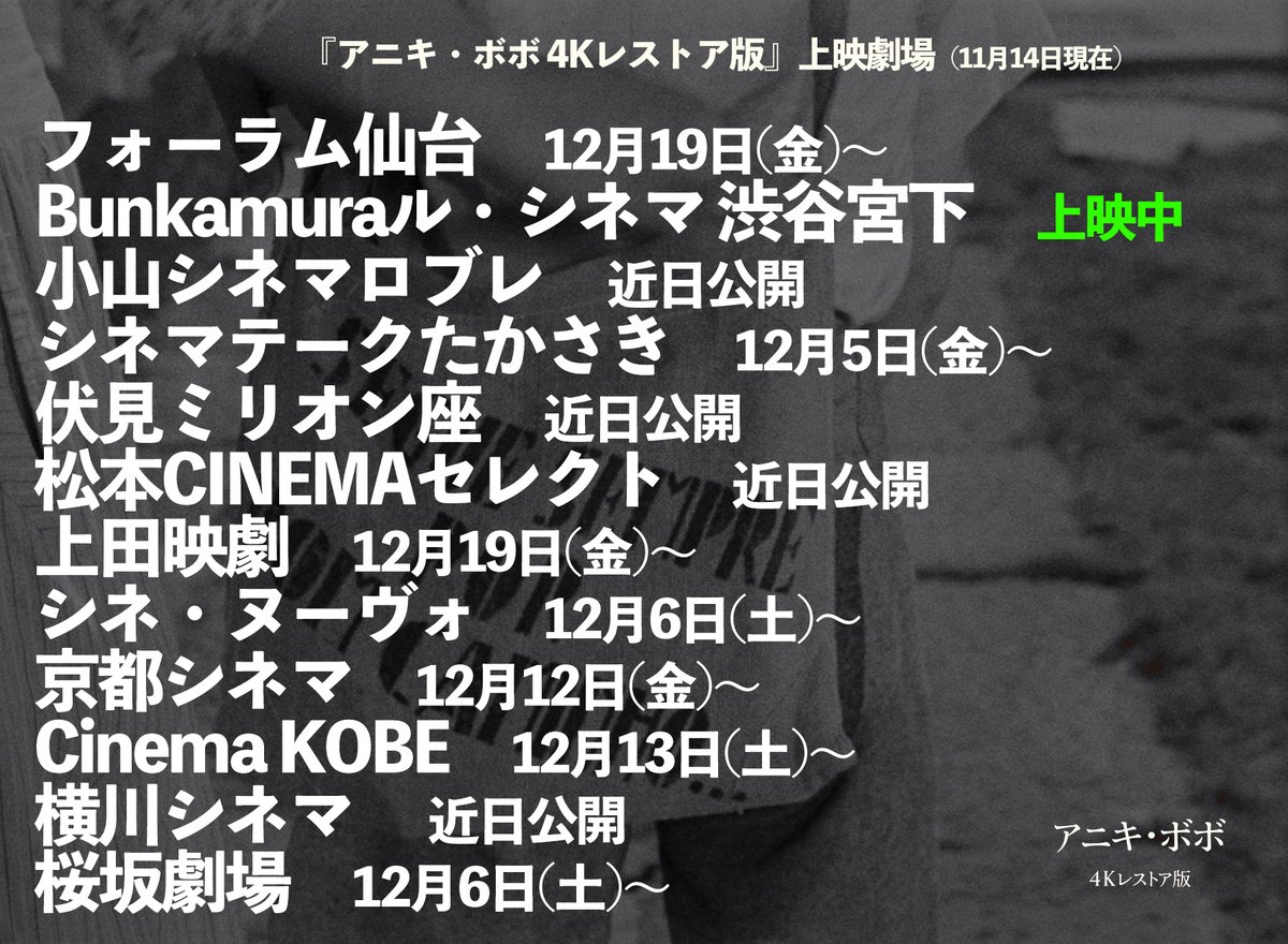❏『アニキ・ボボ 4Kレストア版』上映劇場
[11/14現在]

✧上映中
Bunkamuraル・シネマ 渋谷宮下 

✦
フォーラム仙台
小山シネマロブレ
シネマテークたかさき
伏見ミリオン座
松本CINEMAセレクト
上田映劇
シネ・ヌーヴォ
京都シネマ
Cinema KOBE
横川シネマ
桜坂劇場

oliveira2025.jp/anikibobo/