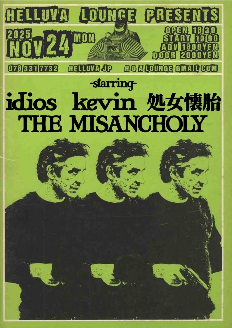 2025.11.24(月)
神戸HELLUVA LOUNGE
18:30 open
19:00 start

処女懐胎
THE MISANCHOLY
idios
kevin

ADV./1800yen DOOR/2000yen