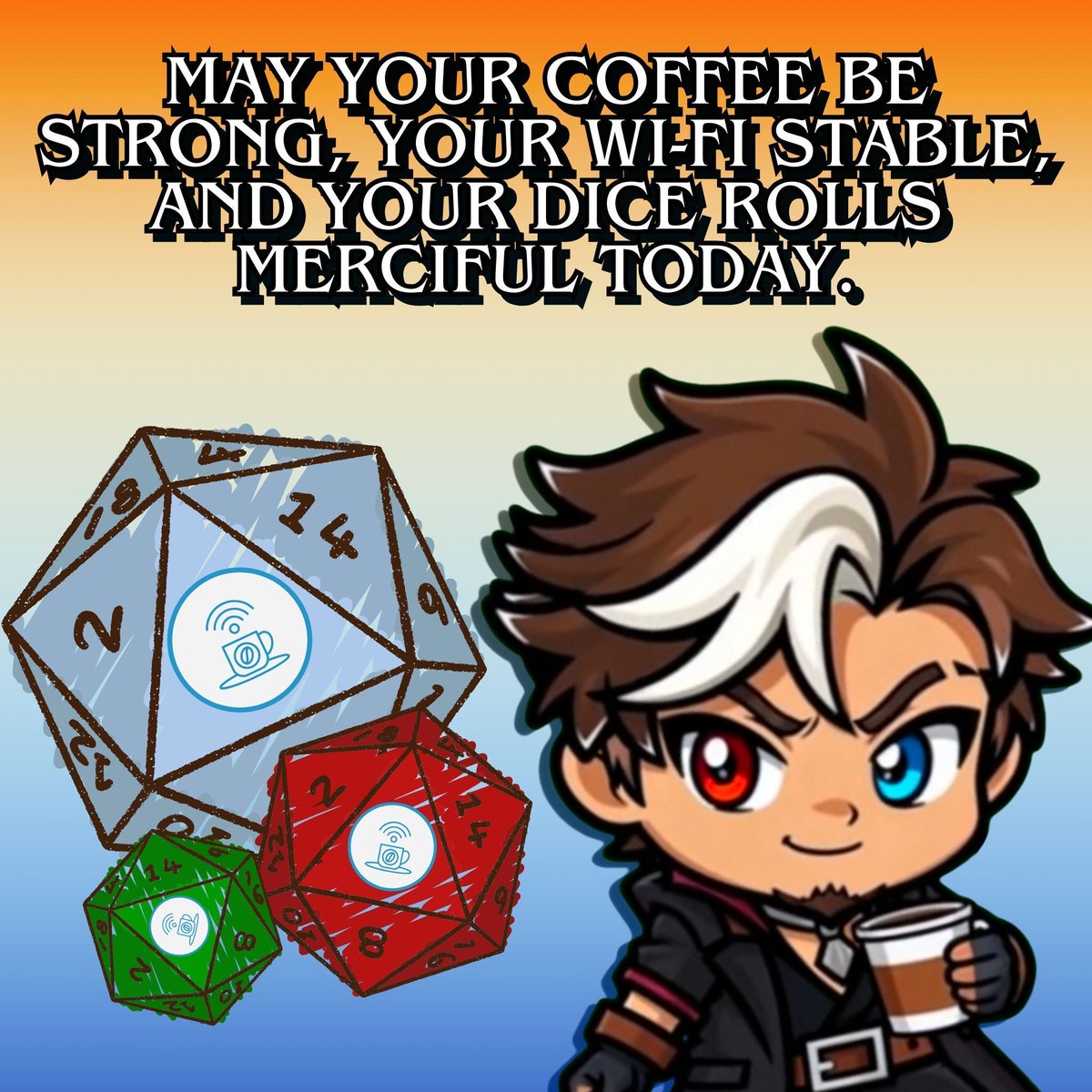 May your coffee be strong, your Wi-Fi stable, and your dice rolls merciful today.