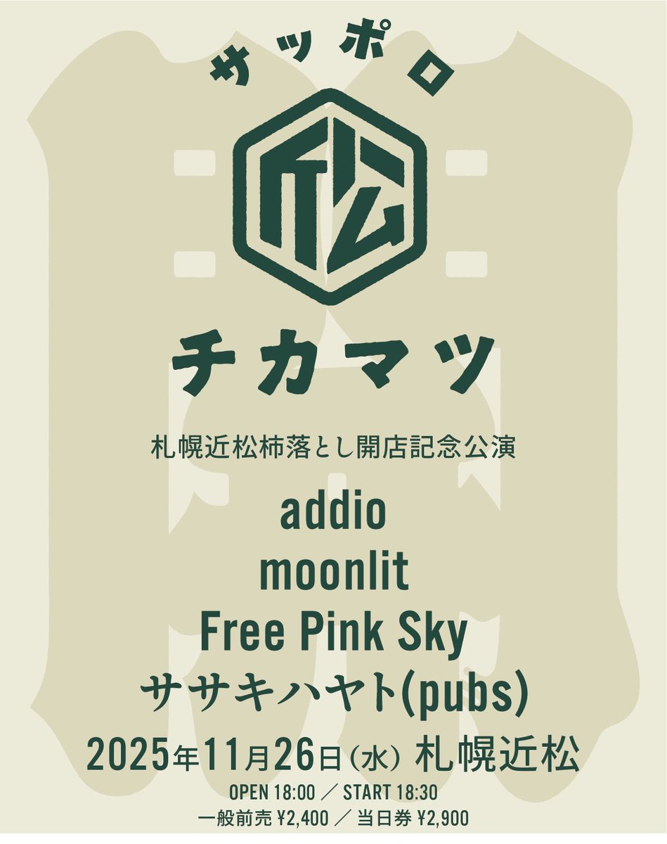 2025年11月26日(水)
札幌近松開店記念公演

OPEN / START 18:00 / 18:30
前売り / 当日 ¥2,400 / ¥2,900

addio
moonlit
Free Pink Sky🆕
ササキハヤト(pubs)

各バンド取り置き