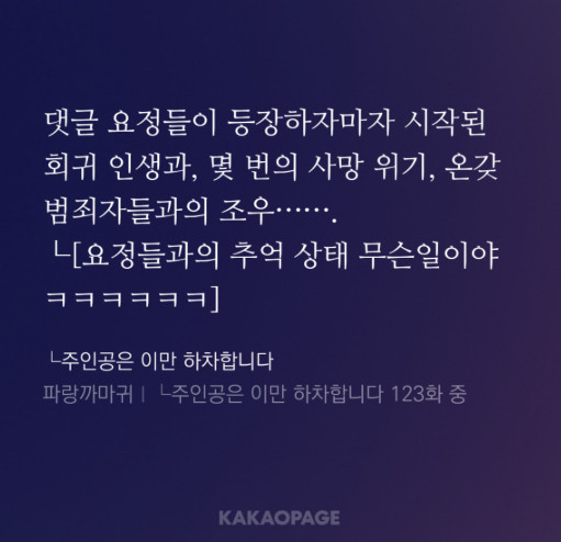 로즈의 고난이 멈추지 않는 탓일까? ㅜ.ㅜ
댓글요정들만 만나면 푱푱하던 인생도 울퉁불퉁한 로즈가 다시 댓글 통신하는
<┗주인공은 이만 하차합니다> 2부가 11/17(월)에 재개됩니다 ^.^
(짤은 1.5부 요정들과의 재회편 발췌)