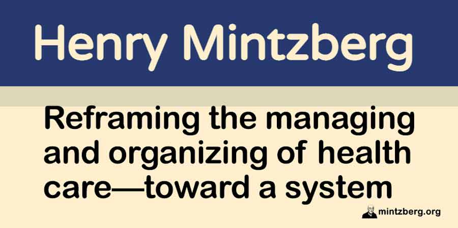 Clearly we need administrative engineering to keep the lid on the costs of health care. But that does not mean that hospitals need to be seen as “focused factories”, doctors as “industry players”, and patients as “customers” and "consumers.” 
mintzberg.org//blog/reframin…