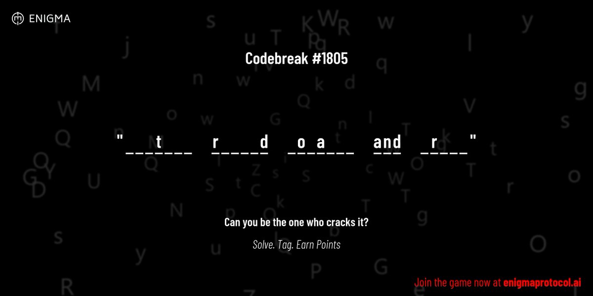 enigmagame's tweet image. New enigma is live. Codebreak #1805.

One phrase. One hour. One shot.

_ _ _ t _ _ _     r _ _ _ _ d     _ o _ a _ _ _     a n d     _ r _ _ _

Guess it. Submit. Collect points.

Reply with #codebreak &quot;your guess&quot;
