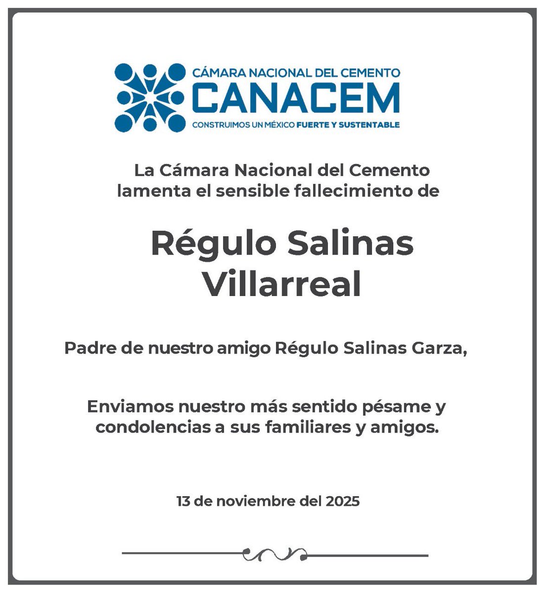 Desde CANACEM lamentamos profundamente el sensible fallecimiento de Don Régulo Salinas Villarreal, padre de nuestro amigo Régulo Salinas Garza. 

Expresamos nuestras más sentidas condolencias a sus familiares y amigos.