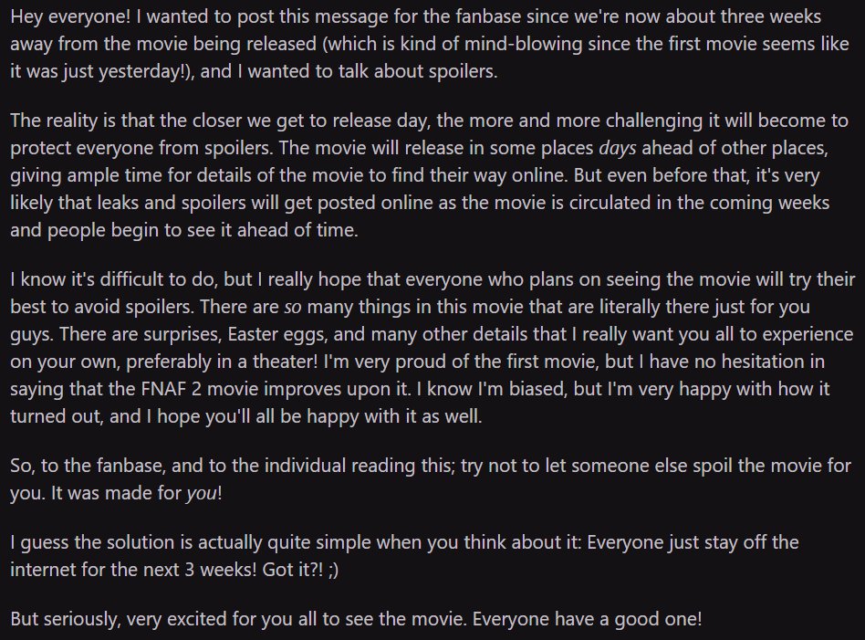 JonnyBlox's tweet photo. New Reddit post from Scott Cawthon celebrating the release of ‘FIVE NIGHTS AT FREDDY'S 2’ in three weeks!

"There are so many things in this movie that are literally there just for you guys. There are surprises, Easter eggs, and many other details that I really want you all to experience on your own, preferably in a theater! I'm very proud of the first movie, but I have no hesitation in saying that the FNAF 2 movie improves upon it. I know I'm biased, but I'm very happy with how it turned out, and I hope you'll all be happy with it as well."

(Via: u/animdude)
#fnaf #fnafmovie #fivenightsatfreddys