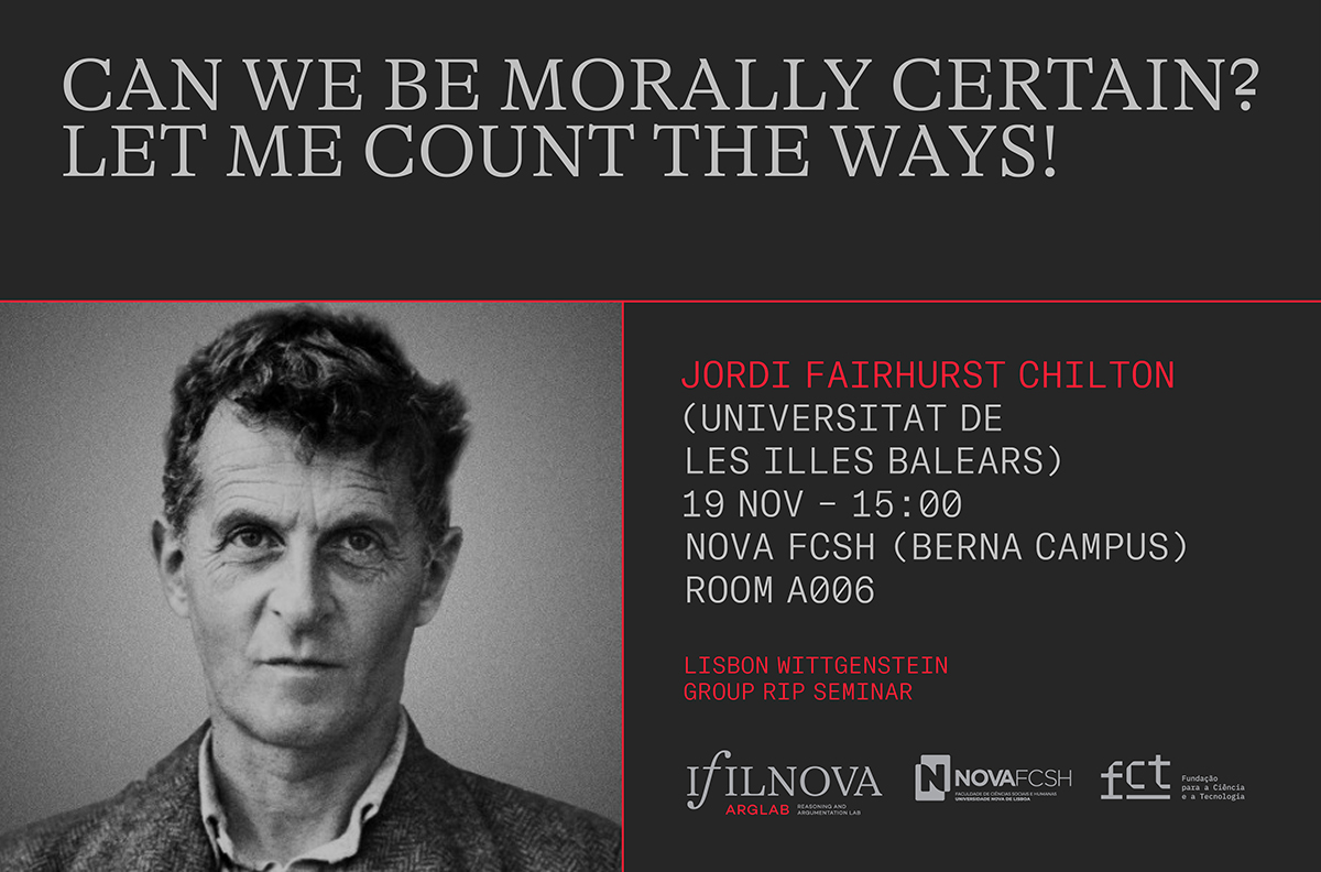 Lisbon Wittgenstein Group RIP Seminar
💻 Can we be morally certain? Let me count the ways!
★ Jordi Fairhurst Chilton (Universitat de les Illes Balears)

📆 Wednesday, November 19 / 15:00
NOVA FCSH (Berna Campus) – Tower A, Room A006

+ info ifilnova.pt/en/events/jord…