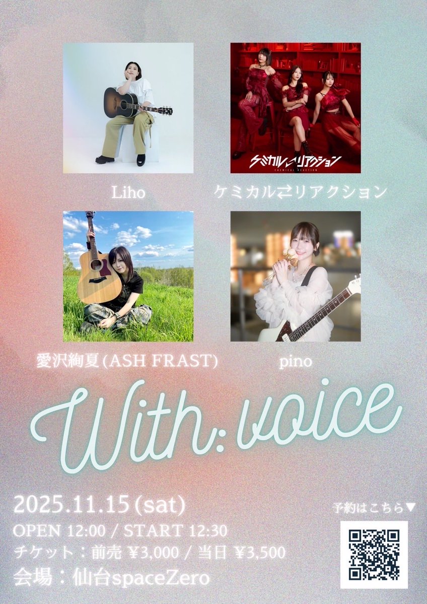 本日はこちら💁‍♀️

■11/15(土) 仙台 space Zero【アコ】

「With:voice」

⏰13:00〜出演予定

愛沢絢夏（ASH FRAST)
pino
ケミカル⇄リアクション
Liho

開場 12:00 / 開演 12:30
前売 3,000 円 / 当日 3,500 円（+1D）
【入場順】整理番号順

🎟️TIGET tiget.net/events/430072