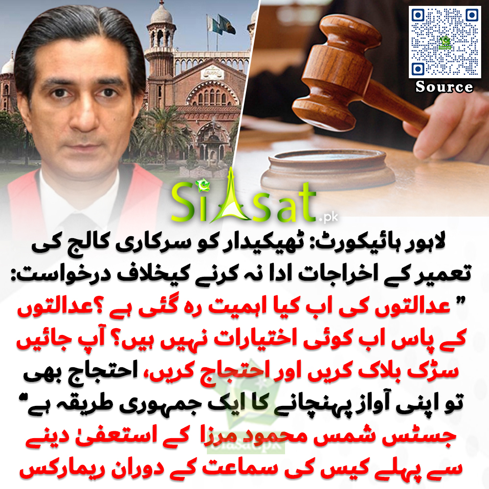لاہور ہائیکورٹ: ٹھیکیدار کو سرکاری کالج کی تعمیر کے اخراجات ادا نہ کرنے کیخلاف درخواست: "عدالتوں کی اب کیا اہمیت رہ گئی ہے ؟عدالتوں کے پاس اب کوئی اختیارات نہیں ہیں؟ آپ جائیں سڑک بلاک کریں اور احتجاج کریں، احتجاج بھی تو اپنی آواز پہنچانے کا ایک جمہوری طریقہ ہے" جسٹس شمس محمود