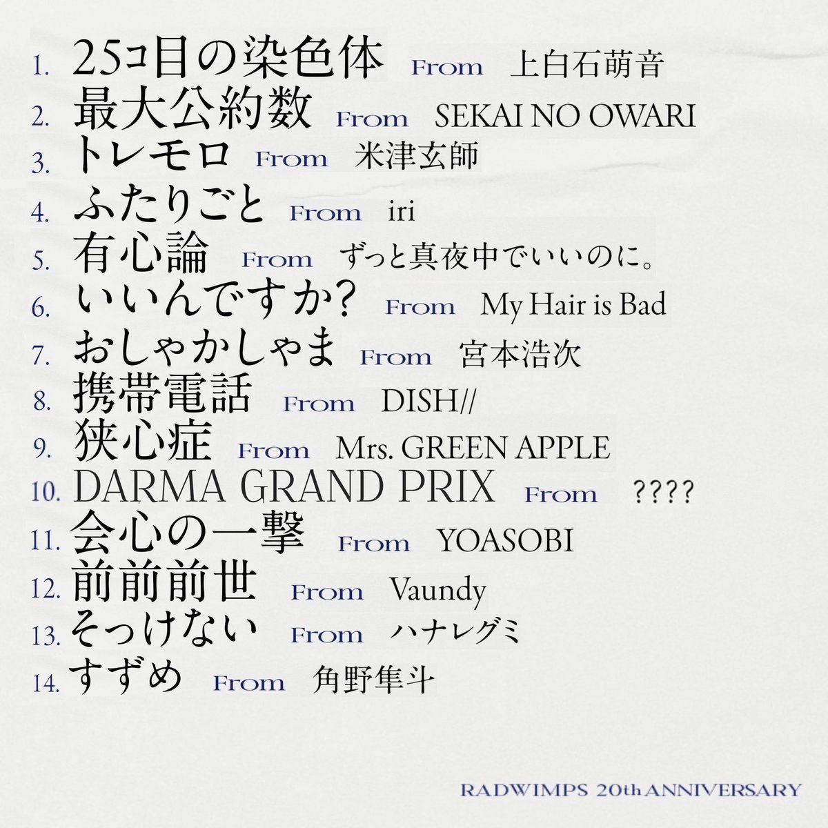 Dear Jubilee』 - RADWIMPS TRIBUTE - 1. 25ｺ目の染色体 From 上白石萌音 2. 最大公約数 From  SEKAI NO OWARI 3. トレモロ From 米津玄師 4. ふたりごと From iri 5. 有心論 From ずっと真夜中でいいのに。  6. いいんですか？ From My