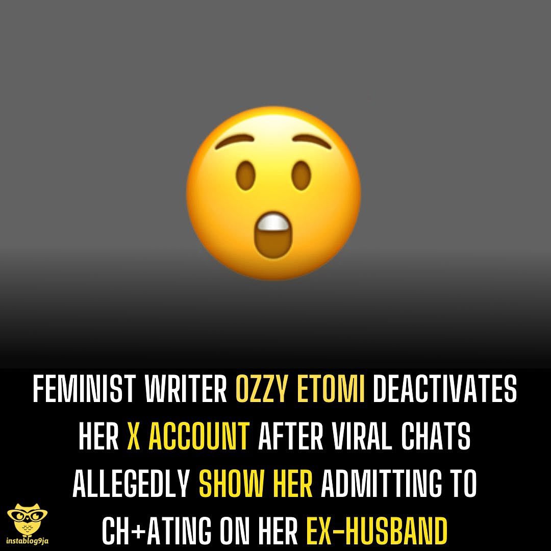 instablog9ja's tweet photo. Feminist Writer Ozzy Etomi deactivates her X account after Viral Chats Allegedly Show her Admitting to Ch+ating on her Ex-Husband

A series of purported viral chats between feminist Ozzy Etomi and Ezra Olubi’s ex, Maki, circulating widely on social media. The chats , dated May 18, 2020, show conversations between Etomi and a woman identified as Maki, described in online posts as the former partner of Paystack co-founder Ezra Olubi.

In the chats, Etomi purportedly talks openly about the breakdown of her marriage and her romantic involvement with someone else. In the chats, Etomi allegedly tells Maki that she “ch+ated on [her] ex husband the entire time,” describing the situation as beginning “from day one.”

She also claims her then-partner was unaware of her behaviour, saying, “he doesn’t know that, so I am all righteous indignation.” The conversation further shows Etomi discussing her reasons for wanting to end the marriage, referencing “boredom ,” and marriage being a “convenient arrangement”. 

She also reportedly states that she came out as bise+ual during covid and her family went “cr+zy”. Etomi who is known for her controversial feminist views on X noted that she had planned to stay in her marriage for five to six years, have a kid, then file for a divorce.

The exposé between Ozzy and Maki has caused an uproar on the internet. While some are expressing pity for her husband, some parties are speaking on the ills of entering a loveless marriage.

As of the time of this report, Etomi has not released any public statement addressing the circulating screenshots. Her X account, however, has been deactivated. The situation unfolds amid ongoing controversies linked to her close associate, Ezra Olubi