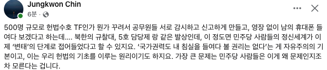 진중권
'500명 헌법수호TF 꾸려 공무원들 서로 감시 신고하게 만들고
영장 없이 남의 휴대폰 들여다 보겠다고 하는데….
북한 규찰대, 5호담당제랑 같은 발상
민주당 사람들 정신세계가 ‘변태’ 단계로 접어들었다고 할 수 있지요
가장 큰 문제는 민주당사람들은 이게 왜 문제인지조차 모른다는 겁니다'