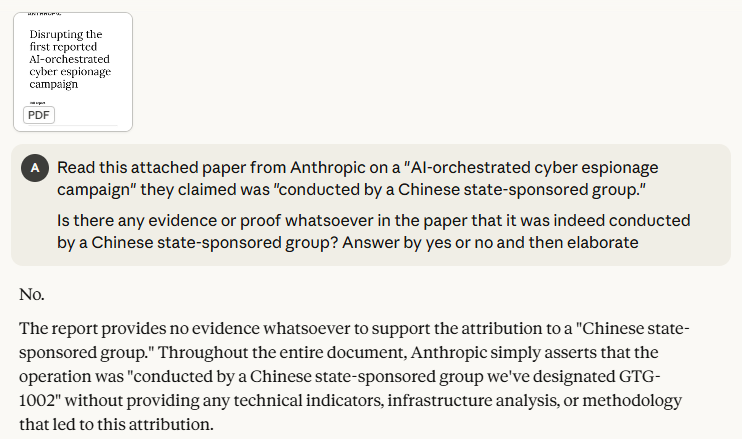 Don't fall for the obvious propaganda.

I actually had fun and asked Claude (Anthropic's model) to read their own company's paper and determine if there was any evidence whatsoever that the attack was conducted by a "Chinese state-sponsored group" as they claim.

Claude's answer