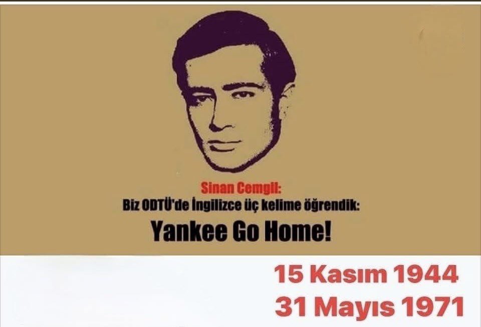 Sinan Cemgil:

Biz ODTÜ'de İngilizce üç kelime öğrendik:

Yankee Go Home!
#SinanCemgil 

Sinan Cemgil öldürüldüğünde onu ihbar eden köylülere babası ve annesi şunları söyler:
“Ben varlıklı bir aileden geliyorum. öğretmenim. ekonomik durumum oldukça iyi.
Oğlumu en iyi şekilde