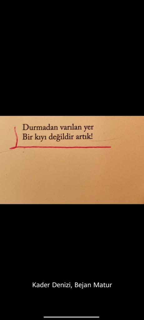 Durmadan varılan ver 
Bir kıyı değildir artık! 
(Kader Denizi, Bejan Matur)