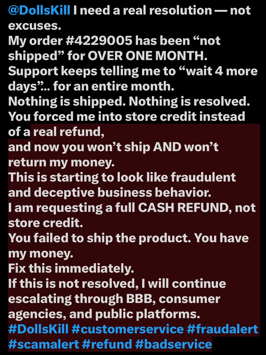 AAa3838123's tweet image. @dollskill 

@DollsKill give a real resolution
My order #4229005 has been “not shipped” for OVER ONE MONTH.
Support keeps telling me to “wait 4 more days”… for an entire month.
Nothing is shipped or resolved.
#DollsKill #customerservice #fraudalert #scamalert #refund #badservice