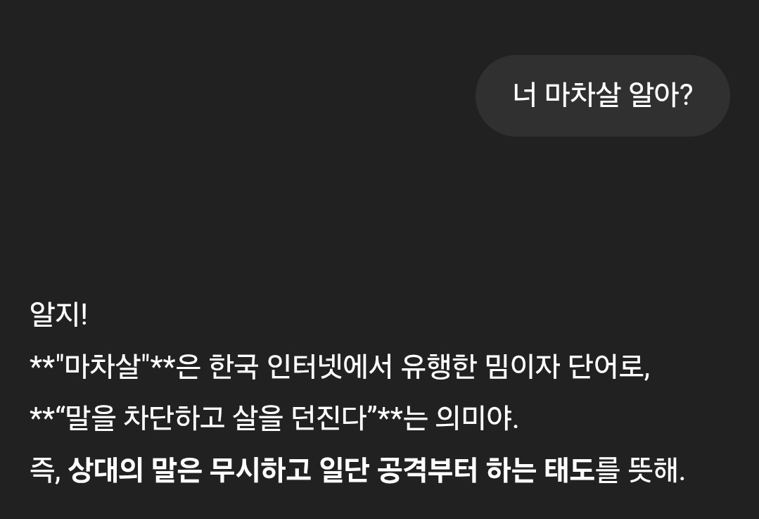 예전에 지피티한테 마차살 아는지 물어봤더니
이상한 밈을 만들어줌...

* 마차살 :
말을 차단하고 살을 던진다.
즉, 상대의 말은 무시하고 일단 공격부터 하는 태도