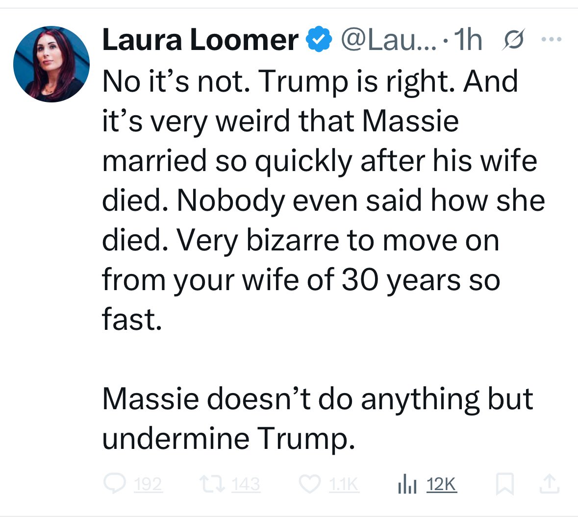Laura Loomer insinuates that Thomas Massie’s wife, of 30 years, died from nefarious causes. 

Given Loomer’s rumored mental health struggles and the frustration, from her inability to find a man, this ugliness doesn’t surprise me.