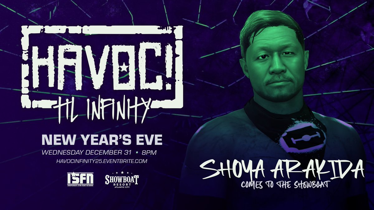*New Years Eve Update*

Just Signed:
TRAVIS REKS
CHASE BAKER
JOEY PAVONI
AND
SHOYA ARAKIDA

Plus:
Eden
Nomi Matsumoto
Big Bubba Perkins
Kid Million
+more

Get Tix:
HAVOCINFINITY25.EVENTBRITE.COM

Watch LIVE on 
<a href="/ISFN_2k/">Independent Star Fight Network</a>+
Weds 12/31 - 8PM
The Carousel Room - Atlantic City NJ