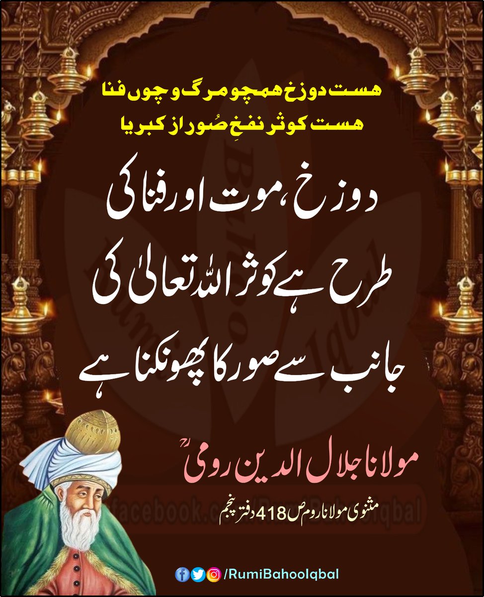 *ہست دوزخ ہمچو مرگ و چوں فنا*
*ہست کوثر نفخِ صُور از کبریا* 

*دوزخ، موت اور فنا کی طرح ہے کوثر اللہُ تعالیٰ کی جانب سے صور کا پھونکنا ہے۔*

مثنوی مولانا روم ص 418 دفتر پنجم 
مولانا جلال الدین رومی رحمتہ اللہ علیہ 

#RumiBahooIqbal
#MasnaviSharif