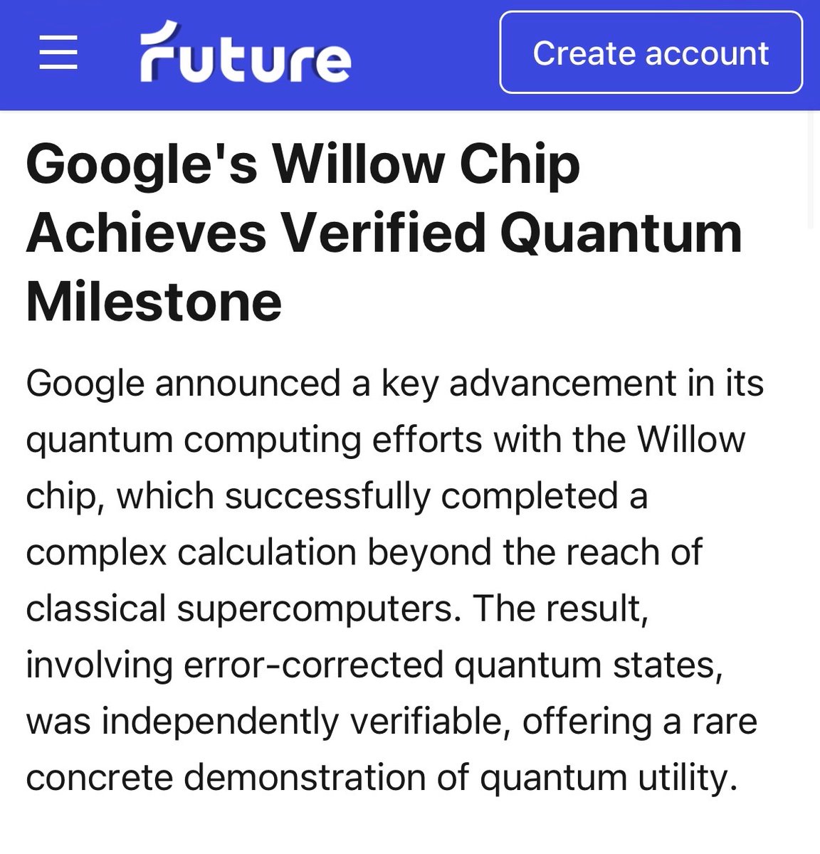 Google is cooking.

The company’s new “Willow” quantum chip just hit a verified milestone by completing a complex physics calculation that classical supercomputers could not match. Independent checks confirmed the result, giving Google another concrete datapoint for practical