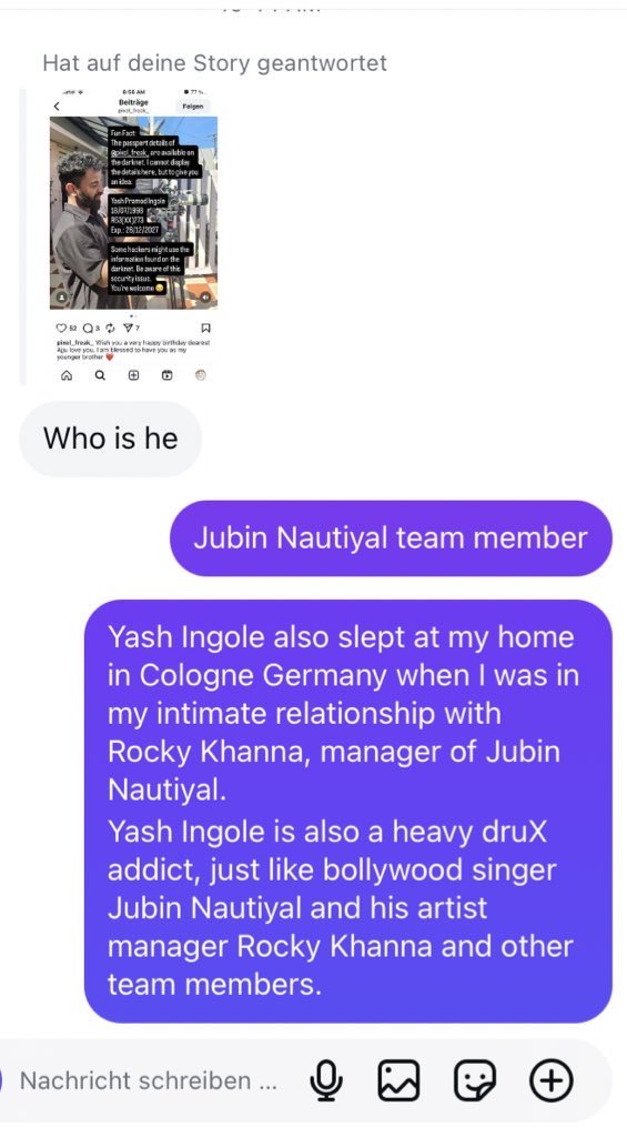 Yash Ingole also slept at my home in Cologne Germany when I was in my intimate relationship with Rocky Khanna, manager of Jubin Nautiyal.
Yash Ingole is also a heavy druX addict, just like bollywood singer Jubin Nautiyal and his artist manager Rocky Khanna and other team members.
