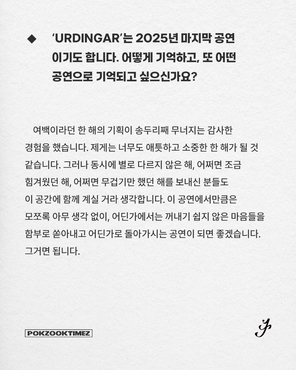 𝗣𝗢𝗞𝗭𝗢𝗢𝗞 𝗧𝗜𝗠𝗘𝗭

2025 연말 콘서트 [URDINGAR]를 앞둔 싱어송라이터 이승윤이 오랜만에 '폭죽타임즈(POKZOOK TIMEZ)'와 만났습니다. 공연 준비에 한창인 그와 올해의 소회부터 내년의 계획을 다룬 인터뷰 전문과 화보는 폭죽타임즈 특별호와 이승윤 메일링 서비스를 통해 확인하실 수