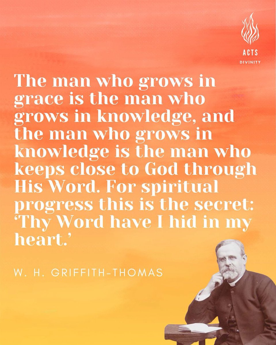 ActsDivinity's tweet image. “The man who grows in grace is the man who grows in knowledge, and the man who grows in knowledge is the man who keeps close to God through his Word. For spiritual progress this is the secret: ‘Thy Word have I hid in my heart.’”

      —W.H. Griffith-Thomas