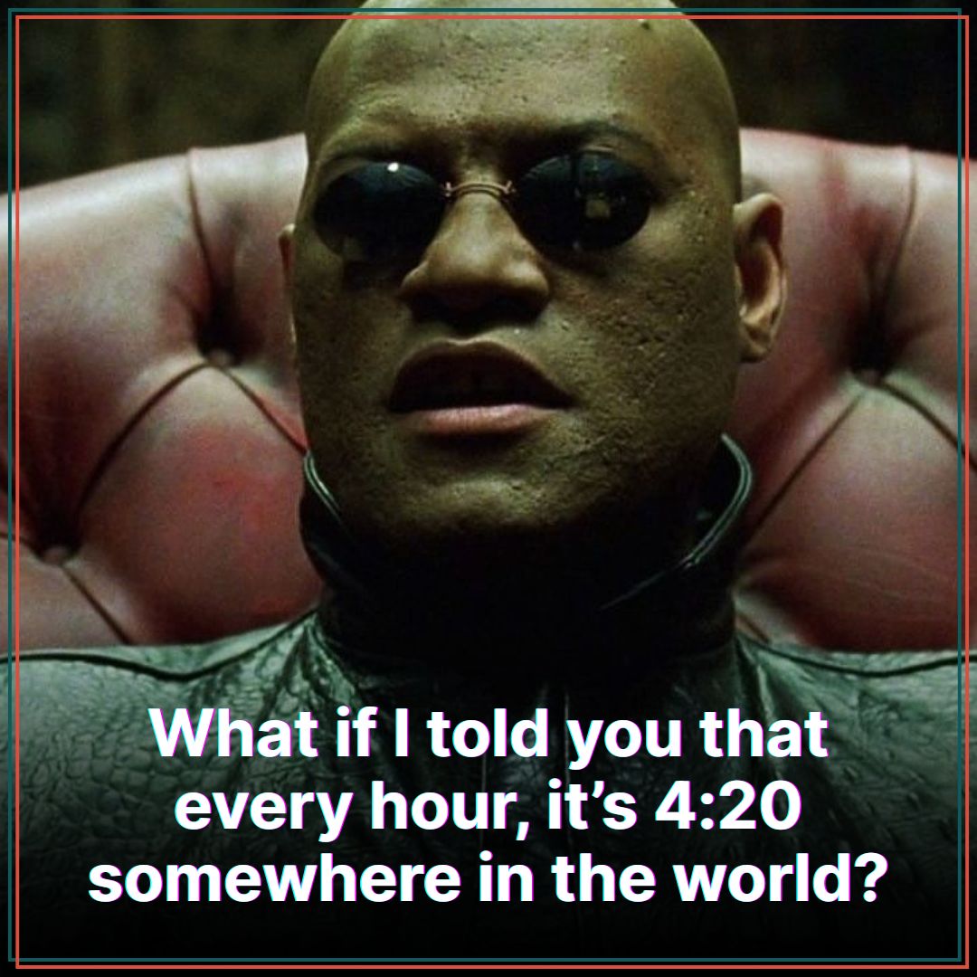 Time zones: the ultimate 4:20 cheat code. 🌍