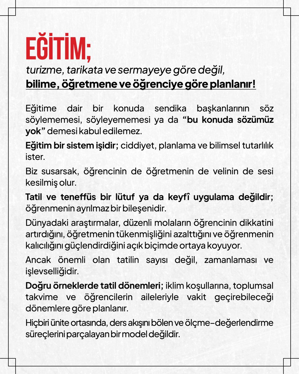 kademozbay_'s tweet photo. Eğitim süreci, derslerin içeriği ve süresi, teneffüs düzeni ve tatil hakkı; bilimin ve toplumsal yararın alanıdır.
Hiçbiri tarikat taleplerine, sermaye beklentilerine, turizm takvimine ya da günübirlik keyfî kararlara göre şekillendirilemez.

Tatil bir haktır; ancak bu hak, öğretmene seminer adı altında ideolojik yükleme yapılan, öğrencinin dinlenmesini gözetmeyen bir araca dönüştürülemez.
Tatil; propaganda değil, öğrenme bütünlüğünü ve öğretmenin mesleki iyilik hâlini destekleyen bir süreç olmalıdır.

Çocuğun öğrenme ritmini, öğretmenin emeğini ve eğitimin bütüncül yapısını korumak; bilim dışı her müdahaleye karşı söz söylemek sendikaların temel görevidir.
Bu nedenle bir sendika başkanı ve sendika yöneticileri, eğitime dair bir konuda sessiz kalamaz; “bu konuda sözümüz yok” diyemez.
Eğitim, “kim ne istiyorsa ona göre” değil; çocuğun üstün yararı ve eğitim biliminin gereği doğrultusunda planlanmalıdır.

Eğitime dair ve ülkemiz için doğru tatil planlamalarıyla ilgili değerlendirmelerimiz, aşağıdaki görsellerde ayrıntılı biçimde yer almaktadır; eğitim bilimi temelli bu yaklaşım, eğitimin gerçek bileşenleriyle — öğretmenlerle, öğrencilerle ve uzmanlarla — birlikte değerlendirilmeye açıktır.