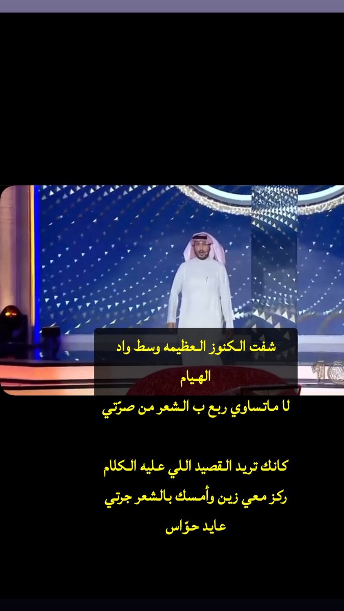 شفت الكنوز العظيمه وسط واد الهيام
لا ماتساوي ربع ب الشعر من صرّتي

كانك تريد القصيد اللي عليه الكلام
ركز معي زين وأمسك بالشعر جرتي

#عايد_حواس