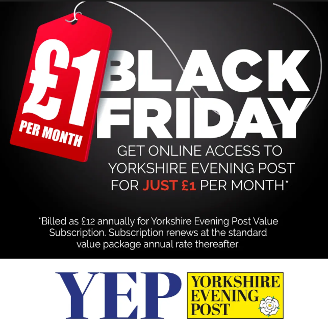 We’ve got a huge Black Friday subscription offer happening right now and there’s never been a better time to be a subscriber.
Get a full year of Yorkshire Evening Post subscriber access for just £1 a month for 12 months.

yorkshireeveningpost.co.uk/subscriptions