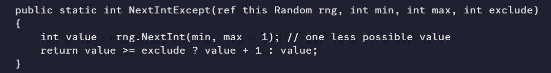Maybe someone will find this useful, a simple random function that excludes a number in a range. It could easily be extended to exclude a range as well.
P.S. I love these simple, fast functions! :D