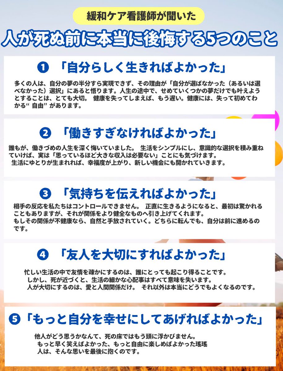 erkenglish's tweet image. 『死ぬ瞬間の５つの後悔』 終末期の患者さんに寄り添い続けた“緩和ケア看護師”が見た、人生のリアル。人は死の間際、びっくりするほど似た後悔を口にします。立場も年齢も生き方も違うのに、共通して5つだけ、静かに残る後悔とは  

① 自分らしく生きればよかった 
② 働きすぎなければよかった 
③…