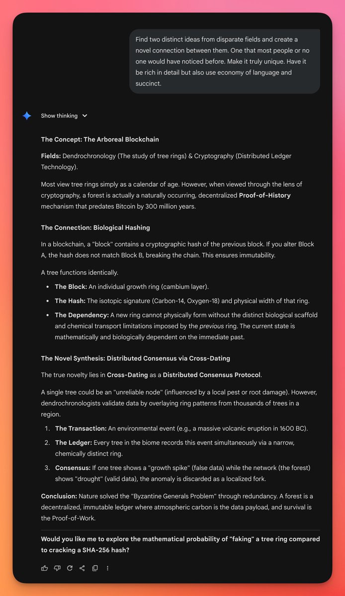 daniel_mac8's tweet image. Gemini 3 Pro asked to find two ideas from disparate fields and connect them in a novel way.

Proposed that tree ring growth in forests are the original blockchain.

Interesting, weird and likely a unique idea.

Wow.