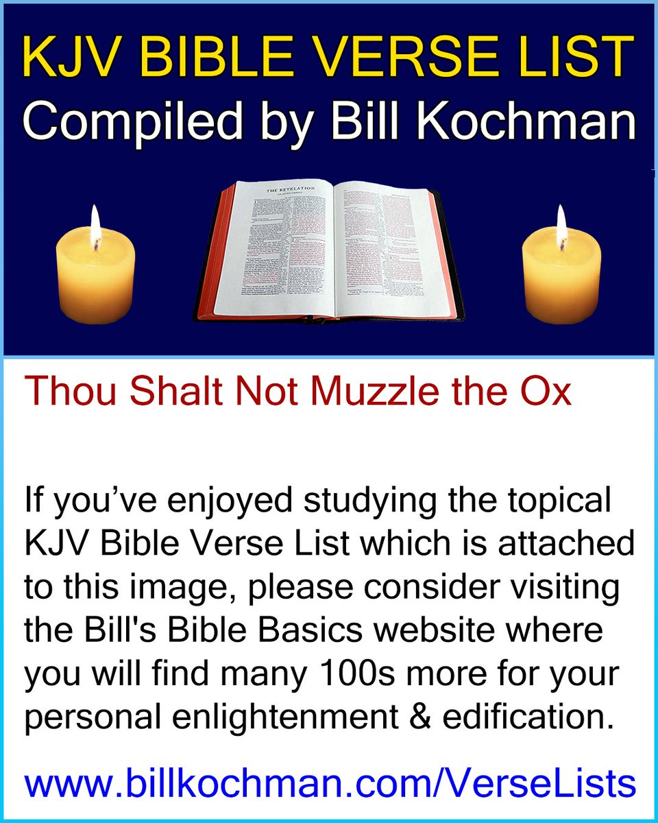 Bill_Kochman's tweet image. THOU SHALT NOT MUZZLE THE OX -- KJV (King James Version) Bible Verse List 

#Scriptures #BibleStudy #BibleVerses #ThouShaltNotMuzzleTheOx #MuzzleTheOx #MuzzleNotTheOx #LabourerIsWorthyOfHisHire #LaborerIsWorthyOfHisHire

&quot;Thou shalt not muzzle the ox when he treadeth out the c...