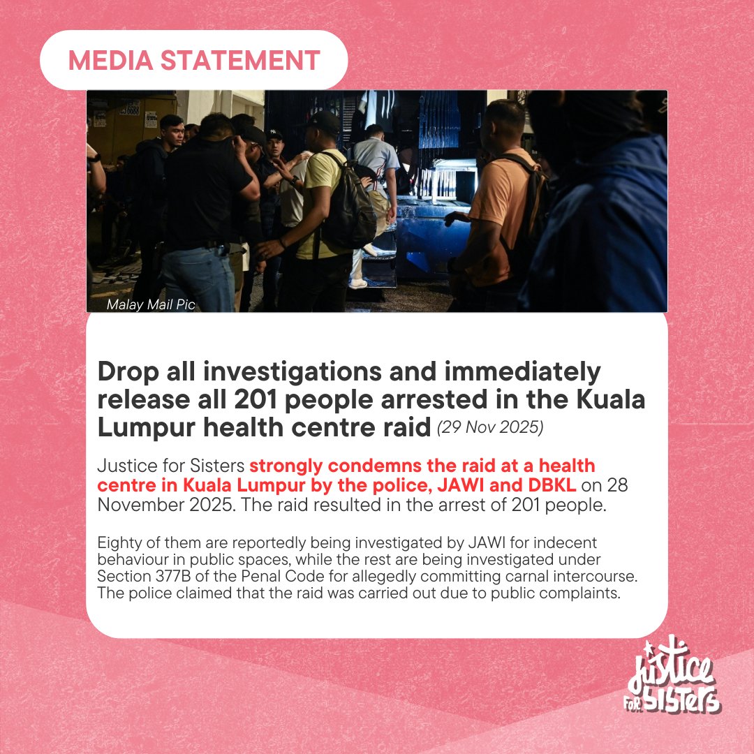 justice_sisters's tweet image. Justice for Sisters strongly condemns the raid at a health centre in Kuala Lumpur by the police, JAWI and DBKL on 28 November 2025. 

The raid is inherently discriminatory as it targeted a health center due to its clientele, who are or perceived to be gay, bisexual, queer men.