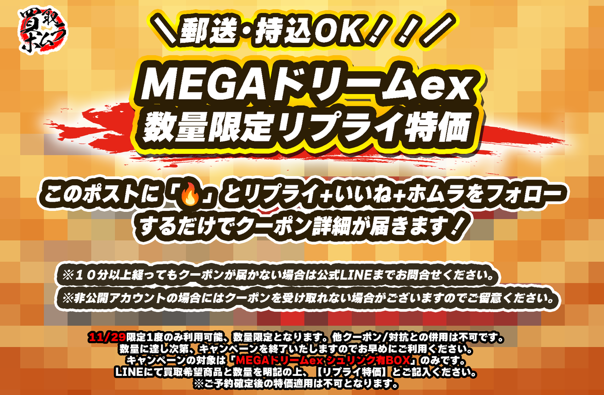 🔥MEGAドリームexシュリンク有BOX🔥
 ＿＿＿＿リプライ特価開催＿＿＿＿

郵送･持込どちらも利用可能です💪

▼対象商品
MEGAドリームex シュリンク有BOXのみ

本ポストに「🔥」とリプライ＆いいね＆ホムラをフォロー
で特価内容が届きます！

※本日限定1度のみ
※他クーポン/対抗との併用不可