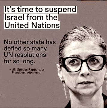 ‼️ Francesca Albanese, Relatora Especial de la ONU:
“Es hora de suspender a Israel de las Naciones Unidas.”

Ningún otro Estado ha desafiado, durante tanto tiempo, tantas resoluciones de la ONU.
Ninguno ha despreciado de forma tan abierta el derecho internacional, las vidas