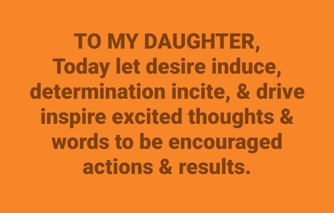 WufFinancial's tweet image. TO MY DAUGHTER,

Today let desire induce, determination incite, &amp;amp; drive inspire excited thoughts &amp;amp; words to be encouraged actions &amp;amp; results.

#stimulate #induce #incite #inspire #tomydaughter