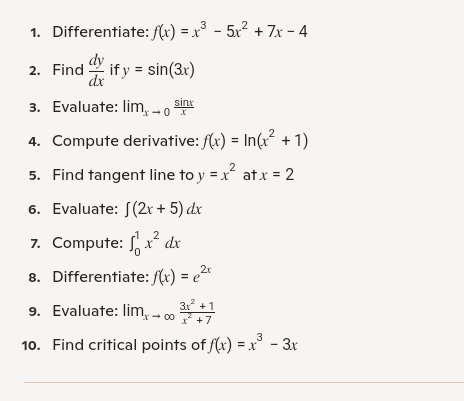 pure17677's tweet image. Calculus 1 drill.
1. 3x²-10x+7
2.3cos(3x) 
3.1 
4.2x/(x²+1) 
5. y =4x -4 
6. x² +5x +c 
7.1/3 
8.2e^(2x)
9. 3 
10.3x²-3 =0  x =±1