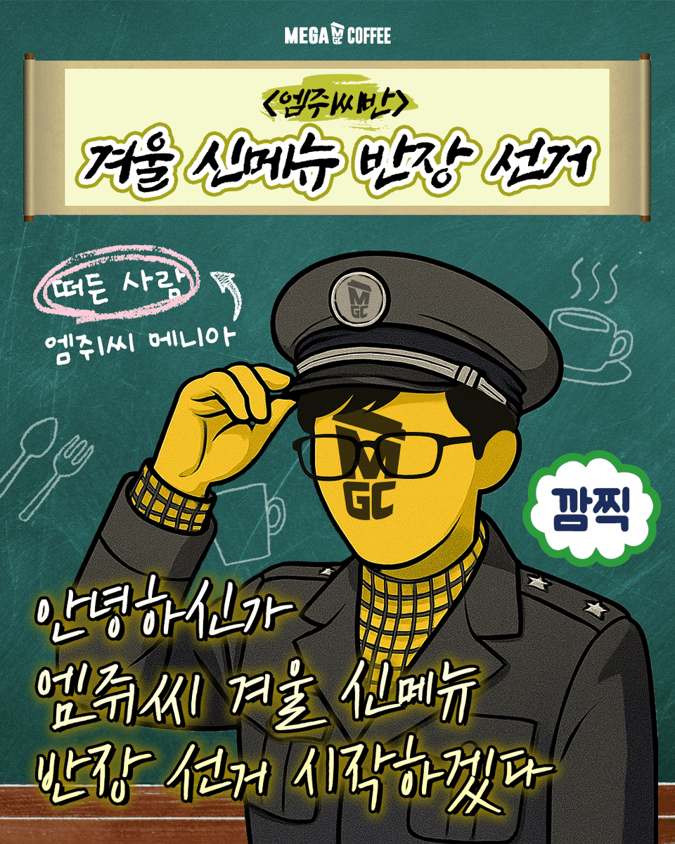 #EVENT ✏️ 엠쥐씨반 겨울 신메뉴 반장선거 ✏️

안녕하신가~!
엠쥐씨반 겨울신메뉴 반장선거를 시작하겠다

💚 기호 1번 : 추억의 삼색 아이스 프라페
🍠 기호 2번 : 군고구마 크림브륄레 슈페너
🫚 기호 3번 : 유자 생강차
🍜 기호 4번 : 엠지씨네 라면땅
🥪 기호 5번 : 엠지씨네 계란물 치즈토스트