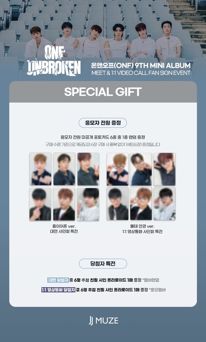 [💿]#온앤오프 #ONF 9TH MINI ALBUM [UNBROKEN] 
                 MEET&amp;1:1 CALL EVENT 

🗓 대면 : 12/06 (토) 14:00 (KST)
🗓 영상통화 : 12/06 (토) 대면 종료 후
🕒 응모 기간 : 11/18 (화) 15:00 ~ 11/20 (목) 23:59 (KST)

💝대면 미공개  포토카드 6종 중 1종 랜덤  ( 줄이어폰 ver.)
💝영통